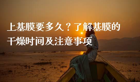 上基膜要多久？了解基膜的干燥时间及注意事项_https://www.lcjysmgs.com_德指行情直播_第1张