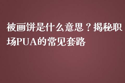 被画饼是什么意思?揭秘职场PUA的常见套路_德指行情直播_第1张_恒生指数直播_恒指直播平台_德指行情直播_黄金期货直播喊单 被画饼是什么意思?揭秘职场PUA的常见套路_https://www.lcjysmgs.com_德指行情直播_第1张