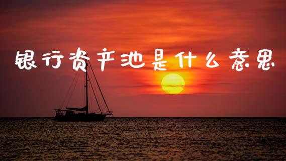 银行资产池是什么意思_https://www.lcjysmgs.com_德指行情直播_第1张