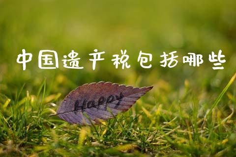 中国遗产税包括哪些_https://www.lcjysmgs.com_黄金期货直播喊单_第1张