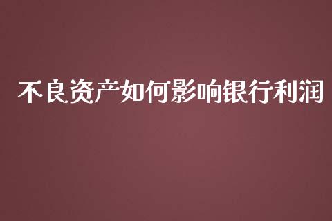 不良资产如何影响银行利润_https://www.lcjysmgs.com_恒指直播平台_第1张