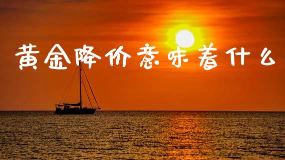 黄金降价意味着什么_https://www.lcjysmgs.com_恒生指数直播_第1张