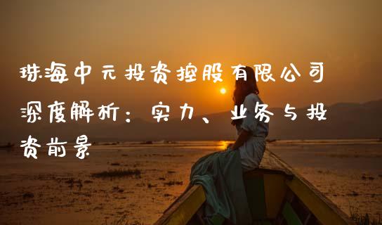 珠海中元投资控股有限公司深度解析：实力、业务与投资前景_https://www.lcjysmgs.com_德指行情直播_第1张