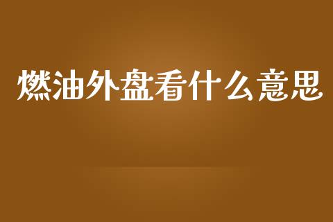 燃油外盘看什么意思_https://www.lcjysmgs.com_黄金期货直播喊单_第1张