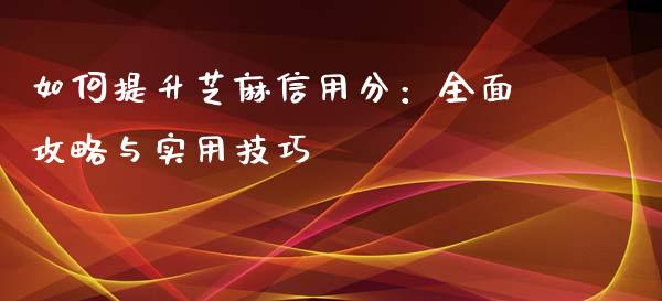 如何提升芝麻信用分：全面攻略与实用技巧_https://www.lcjysmgs.com_恒指直播平台_第1张