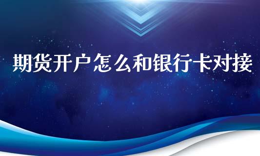 期货开户怎么和银行卡对接_https://www.lcjysmgs.com_德指行情直播_第1张