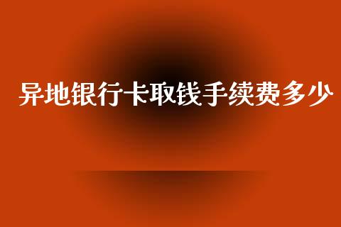 异地银行卡取钱手续费多少_https://www.lcjysmgs.com_黄金期货直播喊单_第1张