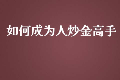 如何成为人炒金高手_https://www.lcjysmgs.com_德指行情直播_第1张