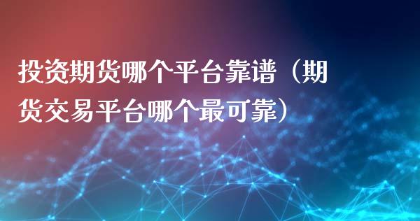 投资期货哪个平台靠谱(期货交易平台哪个最可靠)_恒生指数直播_第1张_恒生指数直播_恒指直播平台_德指行情直播_黄金期货直播喊单 投资期货哪个平台靠谱(期货交易平台哪个最可靠)_https://www.lcjysmgs.com_恒生指数直播_第1张
