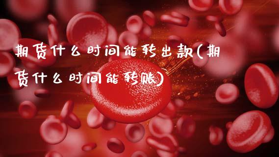 期货什么时间能转出款(期货什么时间能转账)_https://www.lcjysmgs.com_黄金期货直播喊单_第1张