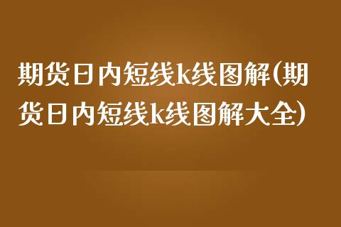 期货日内短线k线图解(期货日内短线k线图解大全)_https://www.lcjysmgs.com_恒指直播平台_第1张