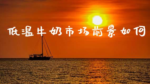低温牛奶市场前景如何_https://www.lcjysmgs.com_恒指直播平台_第1张