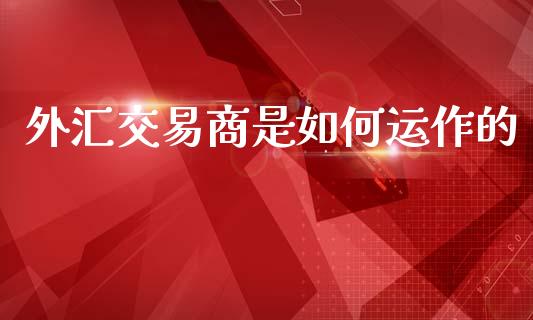 外汇交易商是如何运作的_https://www.lcjysmgs.com_德指行情直播_第1张