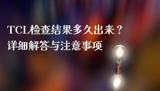 TCL检查结果多久出来？详细解答与注意事项_https://www.lcjysmgs.com_恒生指数直播_第1张