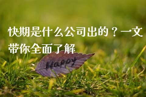快期是什么公司出的？一文带你全面了解_https://www.lcjysmgs.com_德指行情直播_第1张