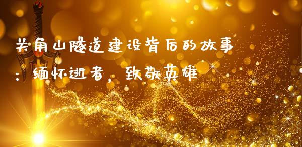 关角山隧道建设背后的故事：缅怀逝者，致敬英雄_https://www.lcjysmgs.com_德指行情直播_第1张