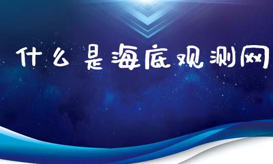 什么是海底观测网_https://www.lcjysmgs.com_恒指直播平台_第1张