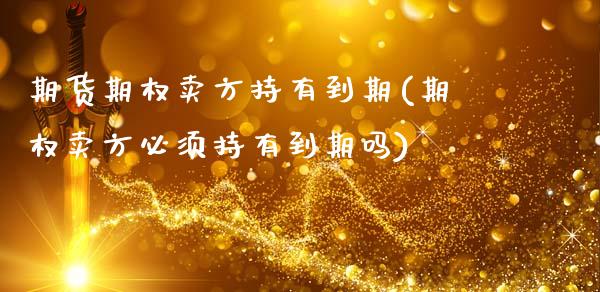 期货期权卖方持有到期(期权卖方必须持有到期吗)_https://www.lcjysmgs.com_恒生指数直播_第1张