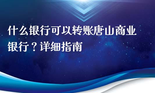 什么银行可以转账唐山商业银行？详细指南_https://www.lcjysmgs.com_德指行情直播_第1张