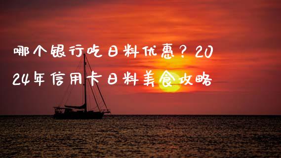 哪个银行吃日料优惠？2024年信用卡日料美食攻略_https://www.lcjysmgs.com_德指行情直播_第1张