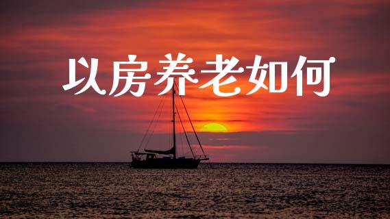 以房养老如何_https://www.lcjysmgs.com_恒指直播平台_第1张