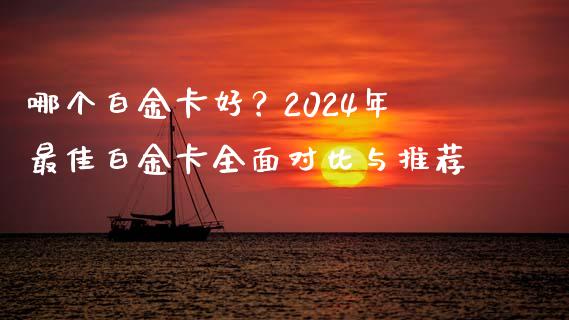 哪个白金卡好？2024年最佳白金卡全面对比与推荐_https://www.lcjysmgs.com_黄金期货直播喊单_第1张