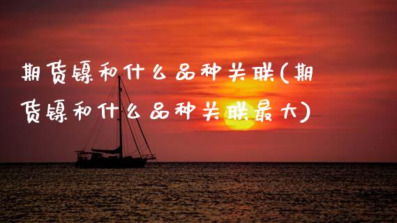 期货镍和什么品种关联(期货镍和什么品种关联最大)_https://www.lcjysmgs.com_恒指直播平台_第1张