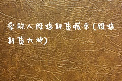 掌舵人股指期货喊单(股指期货大神)_https://www.lcjysmgs.com_恒指直播平台_第1张