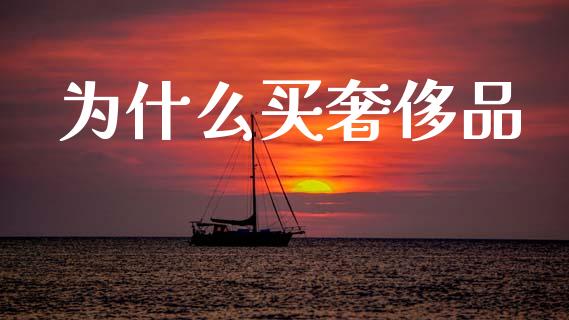 为什么买奢侈品_https://www.lcjysmgs.com_德指行情直播_第1张
