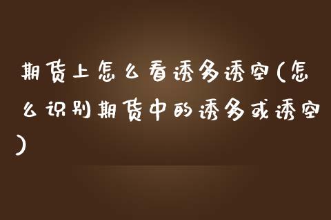 期货上怎么看诱多诱空(怎么识别期货中的诱多或诱空)_https://www.lcjysmgs.com_恒生指数直播_第1张