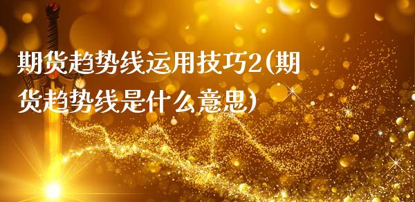 期货趋势线运用技巧2(期货趋势线是什么意思)_https://www.lcjysmgs.com_黄金期货直播喊单_第1张