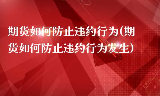 期货如何防止违约行为(期货如何防止违约行为发生)_https://www.lcjysmgs.com_黄金期货直播喊单_第1张