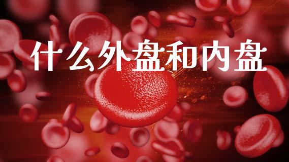 什么外盘和内盘_https://www.lcjysmgs.com_德指行情直播_第1张