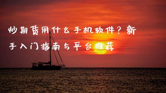 炒期货用什么手机软件？新手入门指南与平台推荐_https://www.lcjysmgs.com_恒生指数直播_第1张