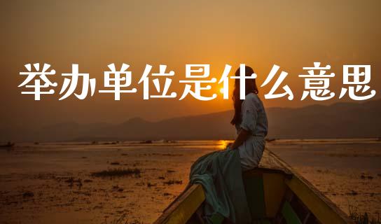 举办单位是什么意思_https://www.lcjysmgs.com_德指行情直播_第1张