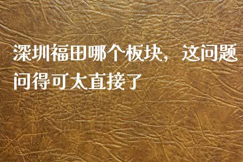 深圳福田哪个板块，这问题问得可太直接了_https://www.lcjysmgs.com_德指行情直播_第1张