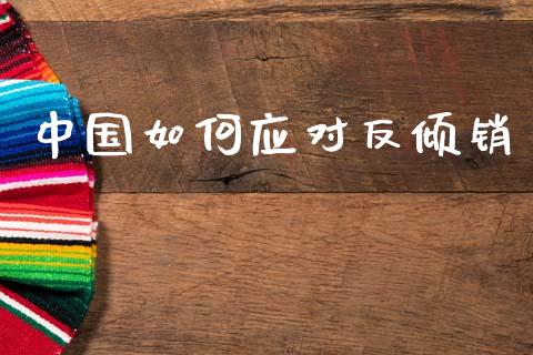 中国如何应对反倾销_https://www.lcjysmgs.com_德指行情直播_第1张