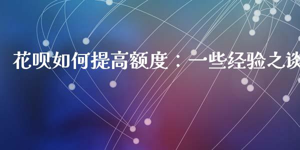 花呗如何提高额度：一些经验之谈_https://www.lcjysmgs.com_德指行情直播_第1张