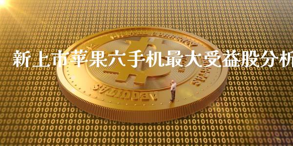 新上市苹果六手机最大受益股分析_https://www.lcjysmgs.com_黄金期货直播喊单_第1张