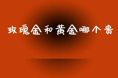 玫瑰金和黄金哪个贵_https://www.lcjysmgs.com_德指行情直播_第1张
