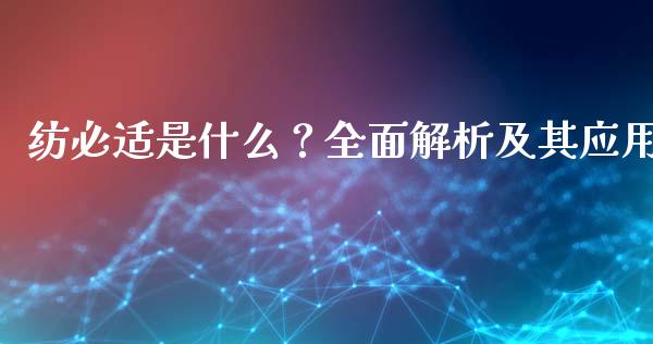 纺必适是什么？全面解析及其应用_https://www.lcjysmgs.com_恒指直播平台_第1张