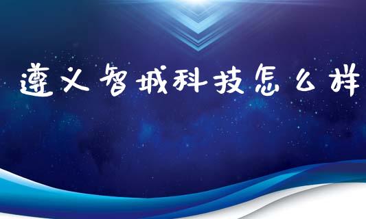 遵义智城科技怎么样_https://www.lcjysmgs.com_德指行情直播_第1张