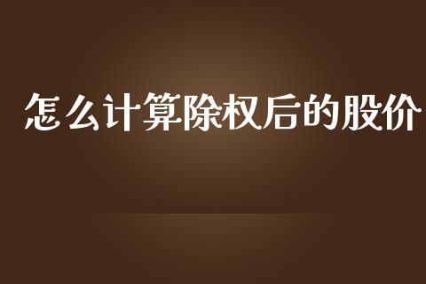 怎么计算除权后的股价_https://www.lcjysmgs.com_黄金期货直播喊单_第1张