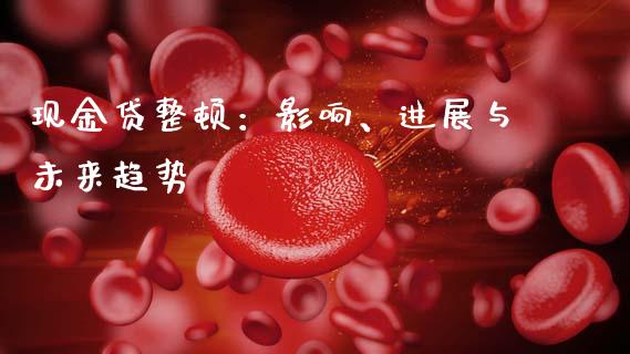 现金贷整顿：影响、进展与未来趋势_https://www.lcjysmgs.com_黄金期货直播喊单_第1张