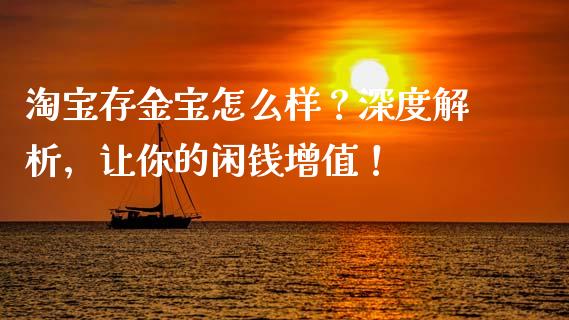 淘宝存金宝怎么样？深度解析，让你的闲钱增值！_https://www.lcjysmgs.com_德指行情直播_第1张