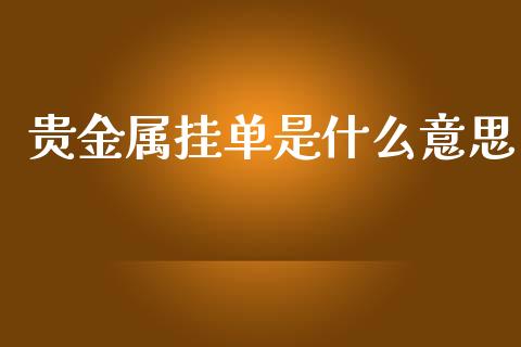 贵金属挂单是什么意思_https://www.lcjysmgs.com_恒指直播平台_第1张