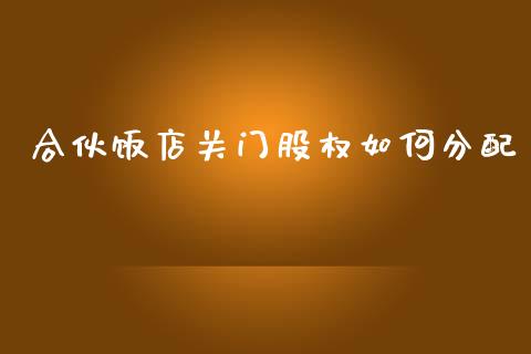 合伙饭店关门股权如何分配_https://www.lcjysmgs.com_恒指直播平台_第1张