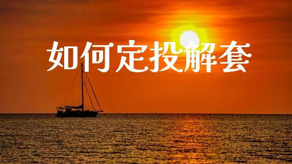 如何定投解套_https://www.lcjysmgs.com_黄金期货直播喊单_第1张