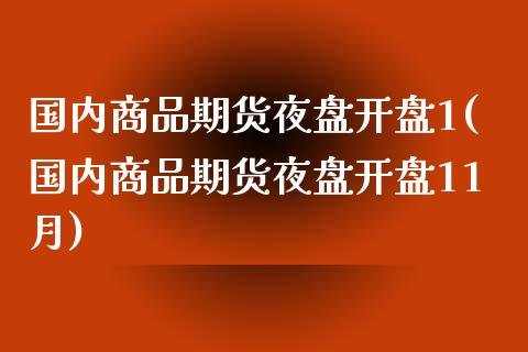 国内商品期货夜盘开盘1(国内商品期货夜盘开盘11月)_https://www.lcjysmgs.com_恒生指数直播_第1张