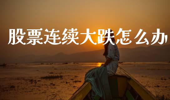 股票连续大跌怎么办_https://www.lcjysmgs.com_黄金期货直播喊单_第1张